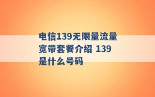 电信139无限量流量宽带套餐介绍 139是什么号码 