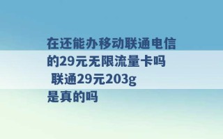 在还能办移动联通电信的29元无限流量卡吗 联通29元203g是真的吗 