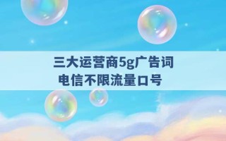 三大运营商5g广告词 电信不限流量口号 