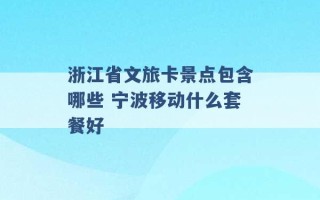 浙江省文旅卡景点包含哪些 宁波移动什么套餐好 