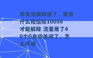 弄免流被限速了，要发什么短信给10086才能解除 流量用了40个G自动关闭了，怎么开通 