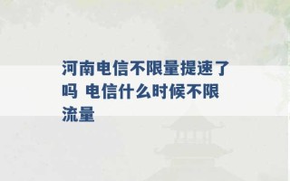 河南电信不限量提速了吗 电信什么时候不限流量 