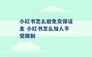 小红书怎么避免交保证金 小红书怎么加人不受限制 