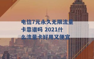 电信7元永久无限流量卡靠谱吗 2021什么流量卡好用又便宜 