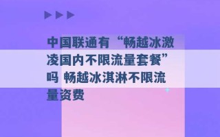 中国联通有“畅越冰激凌国内不限流量套餐”吗 畅越冰淇淋不限流量资费 