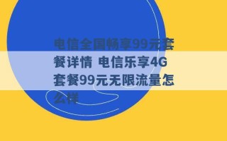 电信全国畅享99元套餐详情 电信乐享4G套餐99元无限流量怎么样 