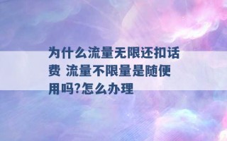 为什么流量无限还扣话费 流量不限量是随便用吗?怎么办理 