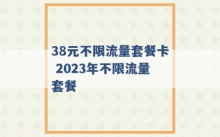 38元不限流量套餐卡 2023年不限流量套餐 