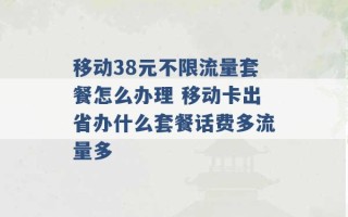 移动38元不限流量套餐怎么办理 移动卡出省办什么套餐话费多流量多 