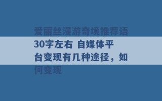 爱丽丝漫游奇境推荐语30字左右 自媒体平台变现有几种途径，如何变现 