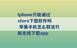 Iphone只能通过store下载软件吗 苹果手机怎么取消只能无线下载app 