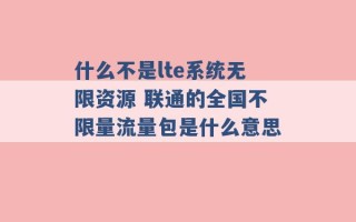 什么不是lte系统无限资源 联通的全国不限量流量包是什么意思 