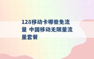 128移动卡哪些免流量 中国移动无限量流量套餐 