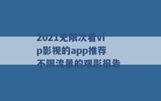 2021无限次看vip影视的app推荐 不限流量的观影报告 