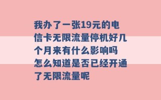 我办了一张19元的电信卡无限流量停机好几个月来有什么影响吗 怎么知道是否已经开通了无限流量呢 