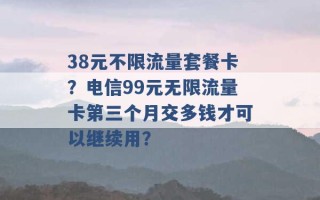 38元不限流量套餐卡？电信99元无限流量卡第三个月交多钱才可以继续用？ 