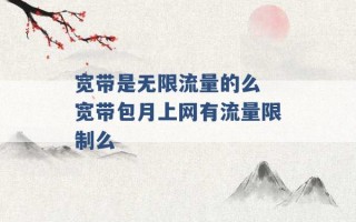 宽带是无限流量的么 宽带包月上网有流量限制么 