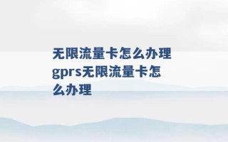 无限流量卡怎么办理 gprs无限流量卡怎么办理 