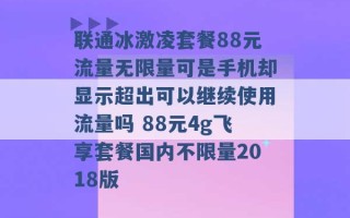 联通冰激凌套餐88元流量无限量可是手机却显示超出可以继续使用流量吗 88元4g飞享套餐国内不限量2018版 