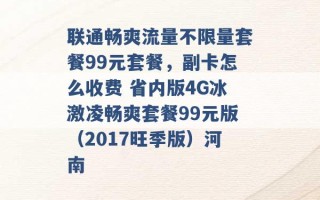 联通畅爽流量不限量套餐99元套餐，副卡怎么收费 省内版4G冰激凌畅爽套餐99元版（2017旺季版）河南 