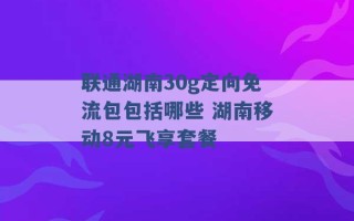 联通湖南30g定向免流包包括哪些 湖南移动8元飞享套餐 