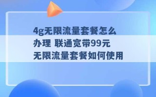 4g无限流量套餐怎么办理 联通宽带99元无限流量套餐如何使用 