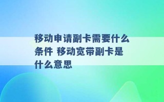 移动申请副卡需要什么条件 移动宽带副卡是什么意思 