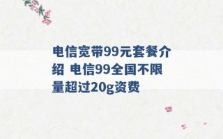 电信宽带99元套餐介绍 电信99全国不限量超过20g资费 