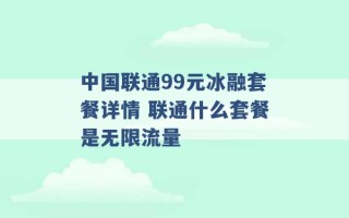 中国联通99元冰融套餐详情 联通什么套餐是无限流量 