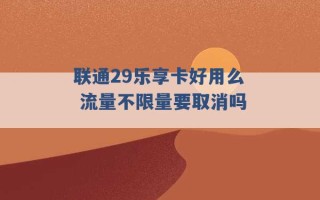 联通29乐享卡好用么 流量不限量要取消吗 