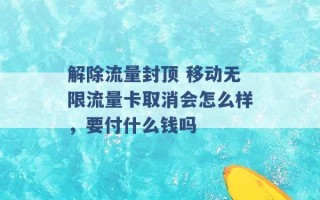 解除流量封顶 移动无限流量卡取消会怎么样，要付什么钱吗 