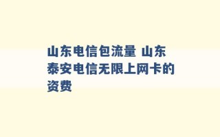 山东电信包流量 山东泰安电信无限上网卡的资费 