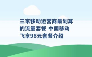 三家移动运营商最划算的流量套餐 中国移动飞享98元套餐介绍 