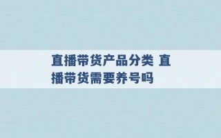 直播带货产品分类 直播带货需要养号吗 