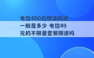 电信40G后限速网速一般是多少 电信49元的不限量套餐限速吗 