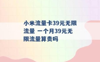 小米流量卡39元无限流量 一个月39元无限流量算贵吗 