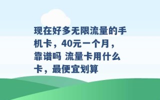 现在好多无限流量的手机卡，40元一个月，靠谱吗 流量卡用什么卡，最便宜划算 