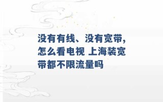 没有有线、没有宽带,怎么看电视 上海装宽带都不限流量吗 