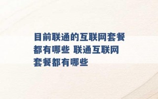 目前联通的互联网套餐都有哪些 联通互联网套餐都有哪些 