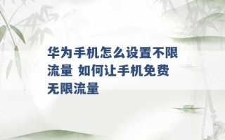 华为手机怎么设置不限流量 如何让手机免费无限流量 