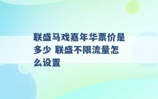 联盛马戏嘉年华票价是多少 联盛不限流量怎么设置 