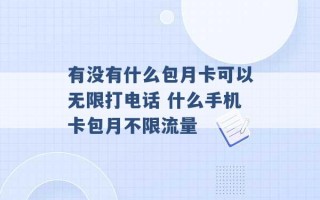 有没有什么包月卡可以无限打电话 什么手机卡包月不限流量 