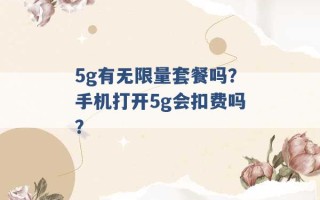 5g有无限量套餐吗？手机打开5g会扣费吗？ 