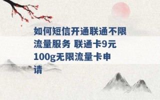 如何短信开通联通不限流量服务 联通卡9元100g无限流量卡申请 