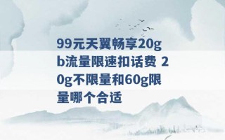 99元天翼畅享20gb流量限速扣话费 20g不限量和60g限量哪个合适 