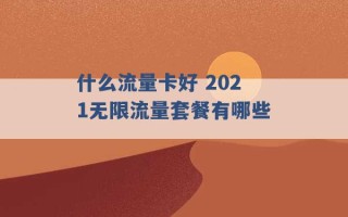 什么流量卡好 2021无限流量套餐有哪些 