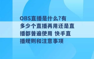 OBS直播是什么?有多少个直播再用还是直播都普遍使用 快手直播规则和注意事项 