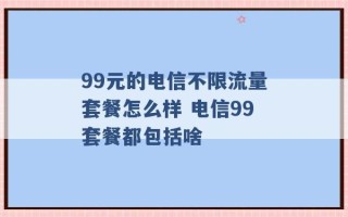 99元的电信不限流量套餐怎么样 电信99套餐都包括啥 