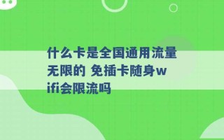 什么卡是全国通用流量无限的 免插卡随身wifi会限流吗 