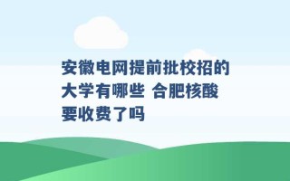 安徽电网提前批校招的大学有哪些 合肥核酸要收费了吗 